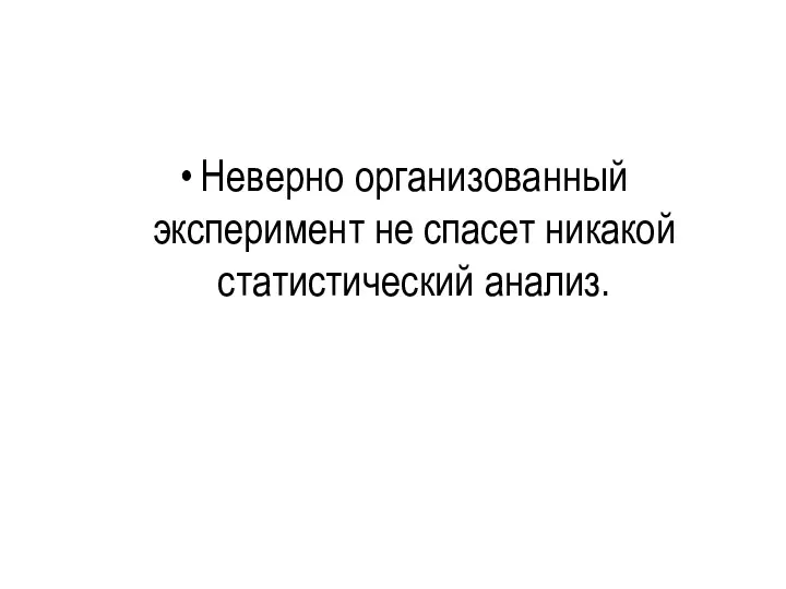 Неверно организованный эксперимент не спасет никакой статистический анализ.