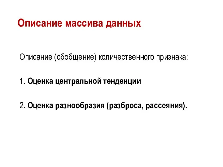 Описание массива данных Описание (обобщение) количественного признака: 1. Оценка центральной тенденции 2. Оценка разнообразия (разброса, рассеяния).