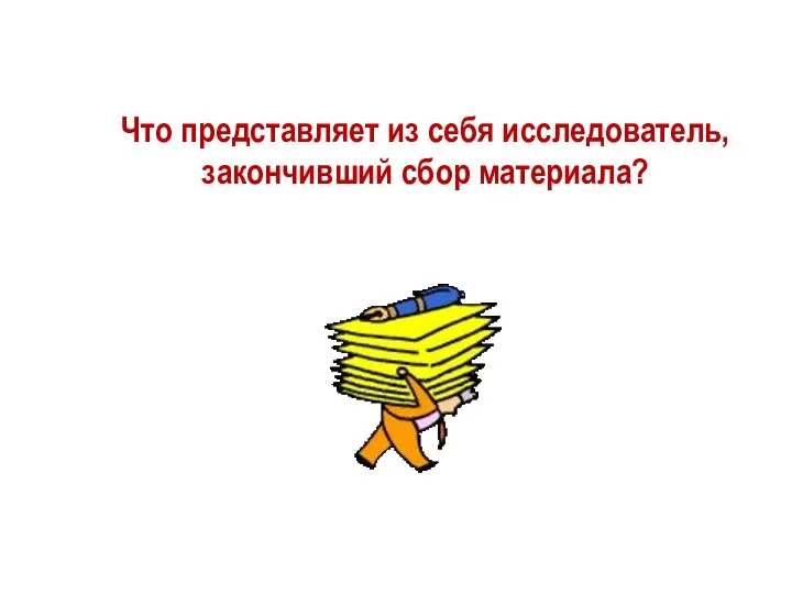 Что представляет из себя исследователь,закончивший сбор материала?