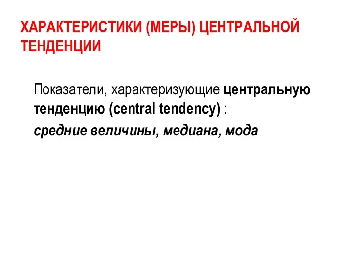 ХАРАКТЕРИСТИКИ (МЕРЫ) ЦЕНТРАЛЬНОЙ ТЕНДЕНЦИИ Показатели, характеризующие центральную тенденцию (central tendency) : средние величины, медиана, мода