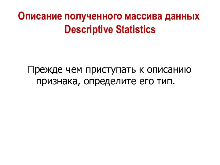 Описание полученного массива данных Descriptive Statistics Прежде чем приступать к описанию признака, определите его тип.