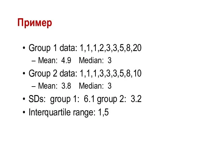 Пример Group 1 data: 1,1,1,2,3,3,5,8,20 Mean: 4.9 Median: 3 Group 2