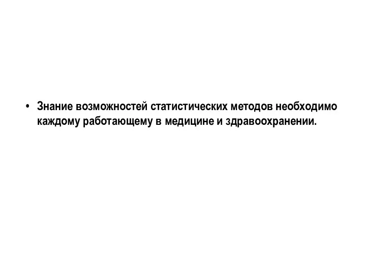 Знание возможностей статистических методов необходимо каждому работающему в медицине и здравоохранении.