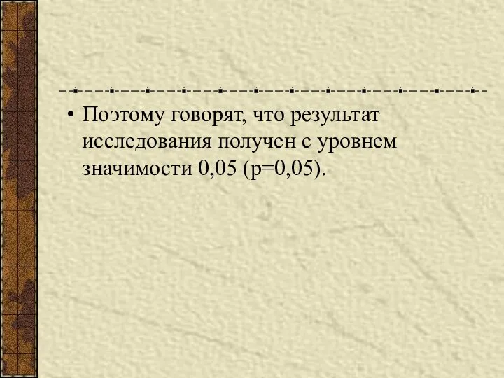 Поэтому говорят, что результат исследования получен с уровнем значимости 0,05 (р=0,05).