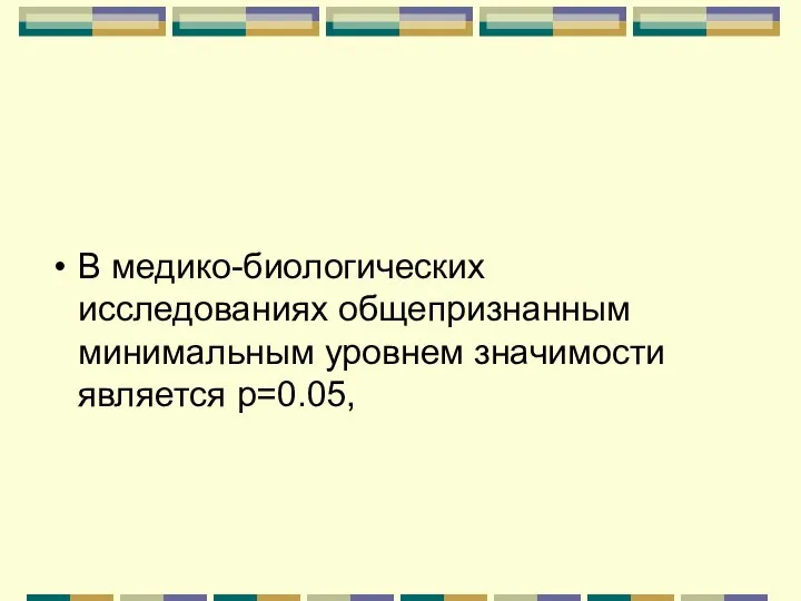 В медико-биологических исследованиях общепризнанным минимальным уровнем значимости является р=0.05,