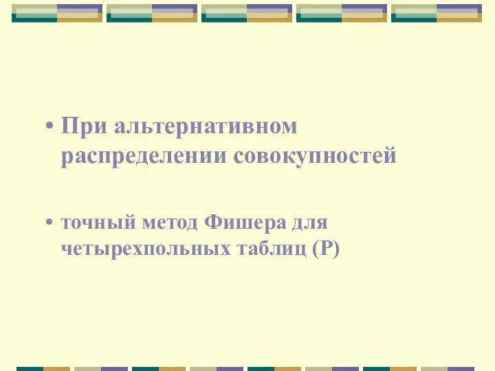 При альтернативном распределении совокупностей точный метод Фишера для четырехпольных таблиц (Р)