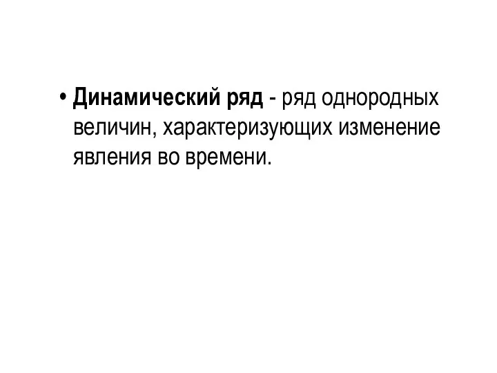 Динамический ряд - ряд однородных величин, характеризующих изменение явления во времени.