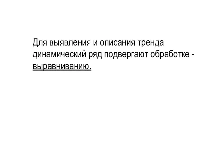 Для выявления и описания тренда динамический ряд подвергают обработке - выравниванию.