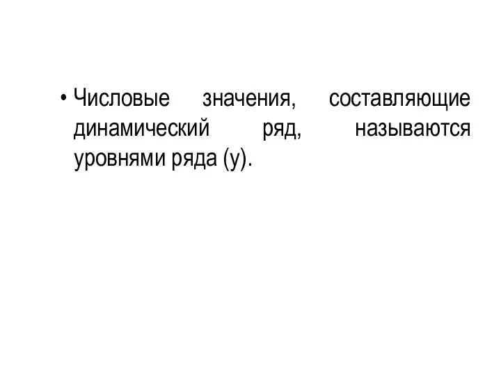 Числовые значения, составляющие динамический ряд, называются уровнями ряда (у).