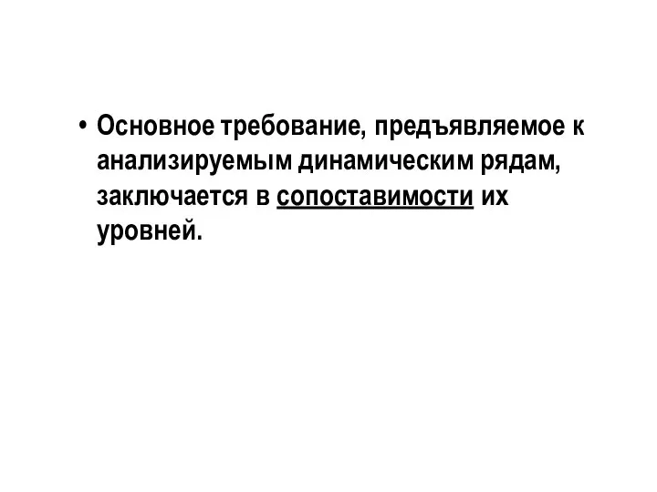 Основное требование, предъявляемое к анализируемым динамическим рядам, заключается в сопоставимости их уровней.