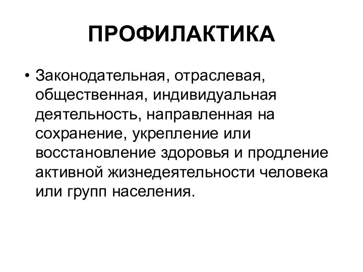 ПРОФИЛАКТИКА Законодательная, отраслевая, общественная, индивидуальная деятельность, направленная на сохранение, укрепление или