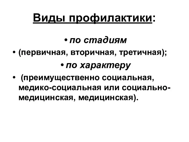 Виды профилактики: по стадиям (первичная, вторичная, третичная); по характеру (преимущественно социальная, медико-социальная или социально-медицинская, медицинская).