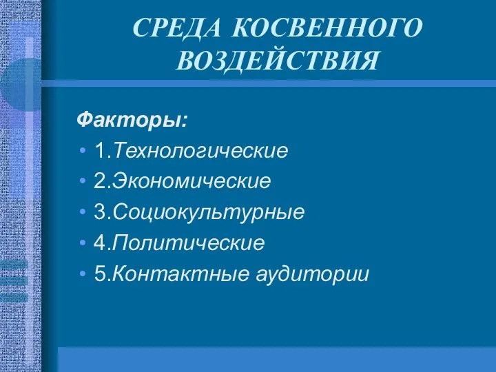 СРЕДА КОСВЕННОГО ВОЗДЕЙСТВИЯ Факторы: 1.Технологические 2.Экономические 3.Социокультурные 4.Политические 5.Контактные аудитории