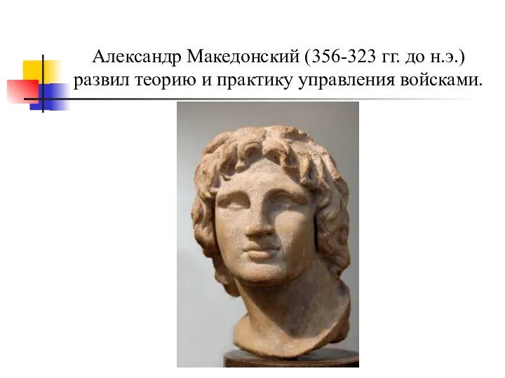 Александр Македонский (356-323 гг. до н.э.) развил теорию и практику управления войсками.