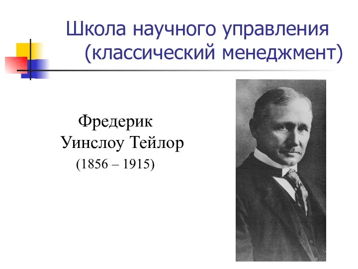 Школа научного управления (классический менеджмент) Фредерик Уинслоу Тейлор (1856 – 1915)