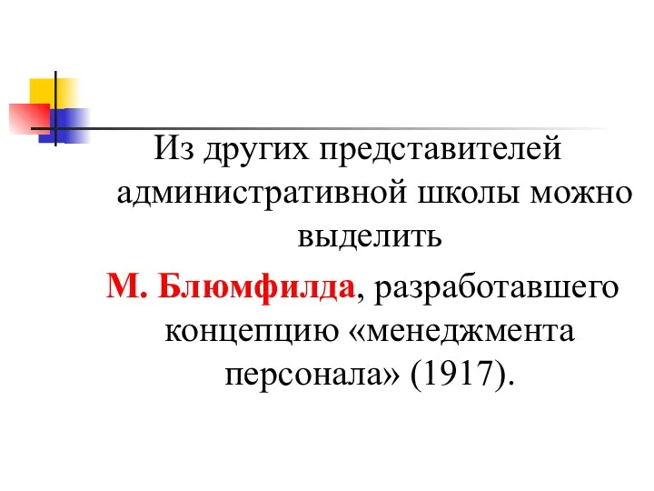 Из других представителей административной школы можно выделить М. Блюмфилда, разработавшего концепцию «менеджмента персонала» (1917).