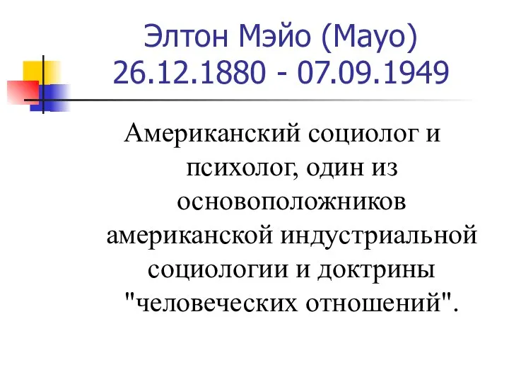 Элтон Мэйо (Мауо) 26.12.1880 - 07.09.1949 Американский социолог и психолог, один