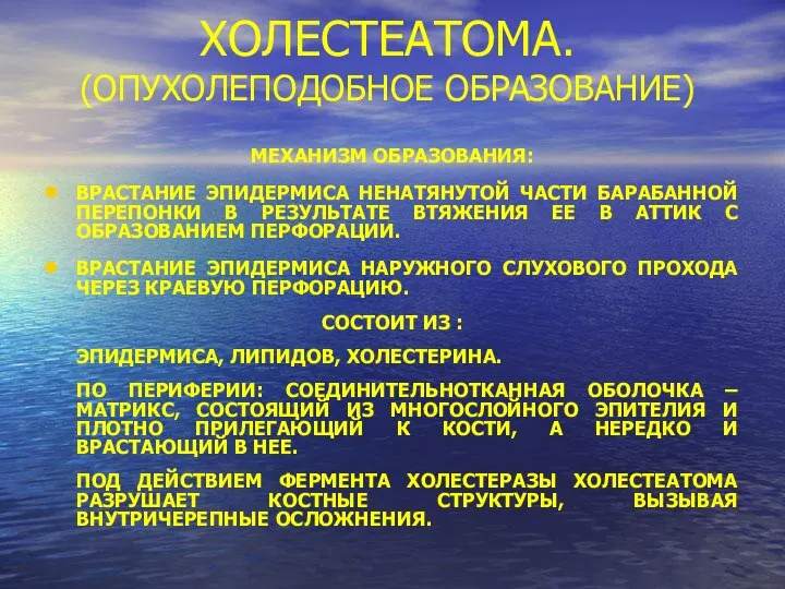 ХОЛЕСТЕАТОМА. (ОПУХОЛЕПОДОБНОЕ ОБРАЗОВАНИЕ) МЕХАНИЗМ ОБРАЗОВАНИЯ: ВРАСТАНИЕ ЭПИДЕРМИСА НЕНАТЯНУТОЙ ЧАСТИ БАРАБАННОЙ ПЕРЕПОНКИ