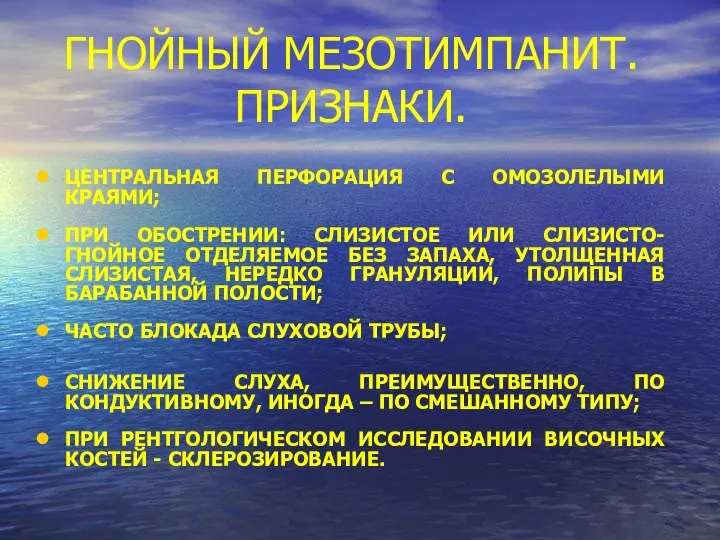 ГНОЙНЫЙ МЕЗОТИМПАНИТ. ПРИЗНАКИ. ЦЕНТРАЛЬНАЯ ПЕРФОРАЦИЯ С ОМОЗОЛЕЛЫМИ КРАЯМИ; ПРИ ОБОСТРЕНИИ: СЛИЗИСТОЕ