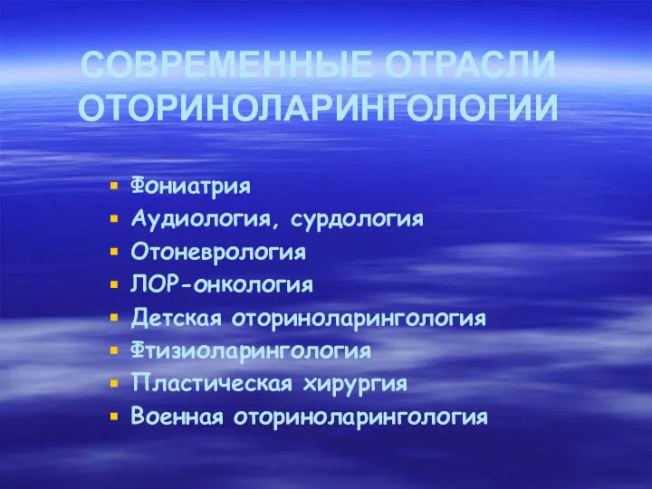 СОВРЕМЕННЫЕ ОТРАСЛИ ОТОРИНОЛАРИНГОЛОГИИ Фониатрия Аудиология, сурдология Отоневрология ЛОР-онкология Детская оториноларингология Фтизиоларингология Пластическая хирургия Военная оториноларингология