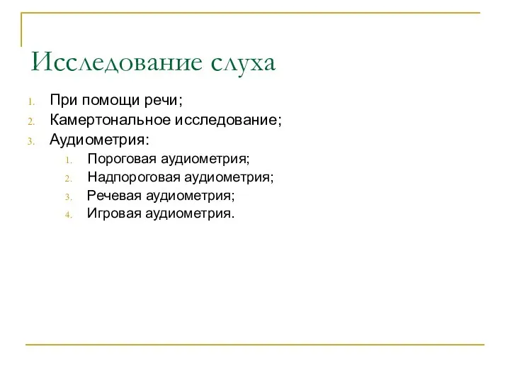 Исследование слуха При помощи речи; Камертональное исследование; Аудиометрия: Пороговая аудиометрия; Надпороговая аудиометрия; Речевая аудиометрия; Игровая аудиометрия.