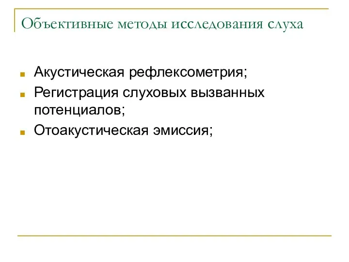 Объективные методы исследования слуха Акустическая рефлексометрия; Регистрация слуховых вызванных потенциалов; Отоакустическая эмиссия;