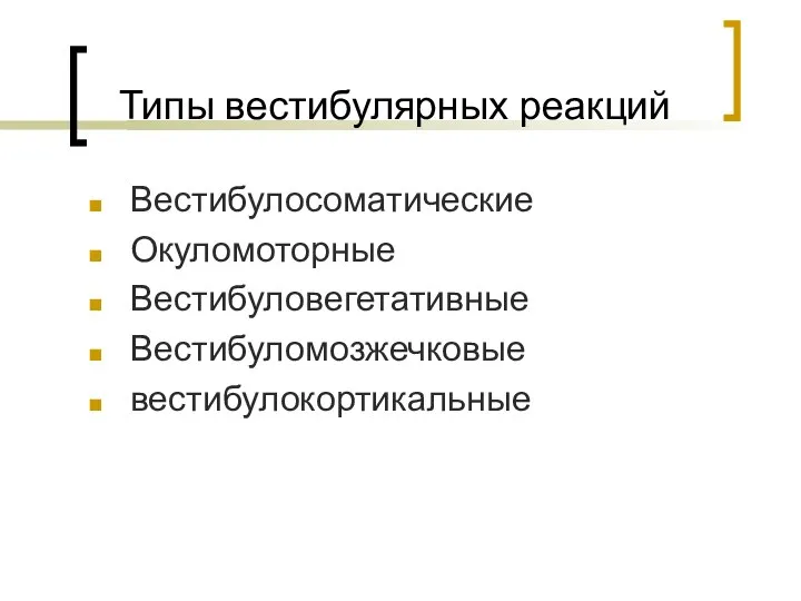 Типы вестибулярных реакций Вестибулосоматические Окуломоторные Вестибуловегетативные Вестибуломозжечковые вестибулокортикальные