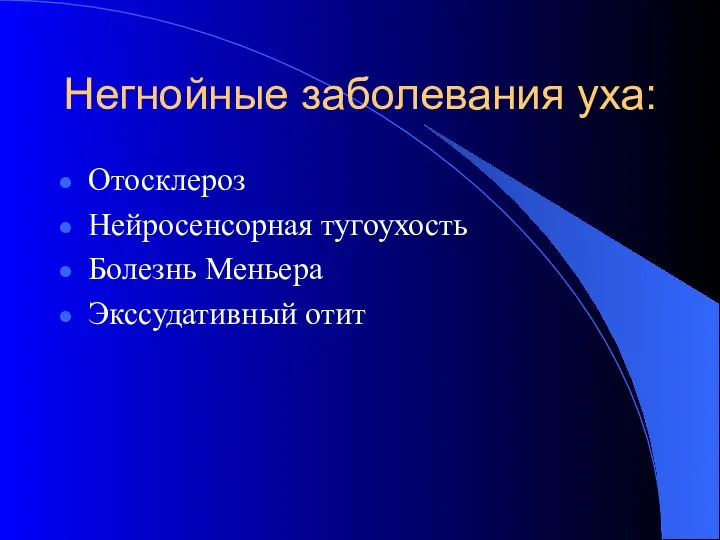 Негнойные заболевания уха: Отосклероз Нейросенсорная тугоухость Болезнь Меньера Экссудативный отит