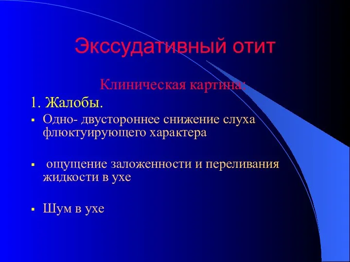 Экссудативный отит Клиническая картина: 1. Жалобы. Одно- двустороннее снижение слуха флюктуирующего