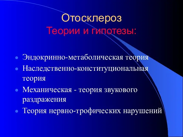 Отосклероз Теории и гипотезы: Эндокринно-метаболическая теория Наследственно-конституциональная теория Механическая - теория звукового раздражения Теория нервно-трофических нарушений