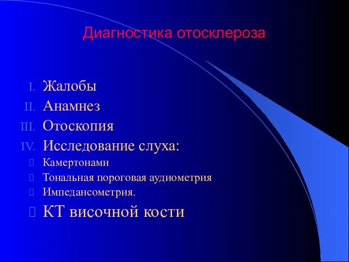 Диагностика отосклероза Жалобы Анамнез Отоскопия Исследование слуха: Камертонами Тональная пороговая аудиометрия Импедансометрия. КТ височной кости