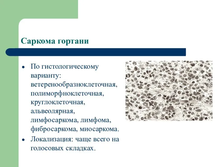 Саркома гортани По гистологическому варианту: ветеренообразноклеточная, полиморфноклеточная, круглоклеточная, альвеолярная, лимфосаркома, лимфома,