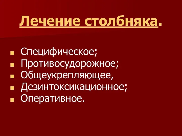 Лечение столбняка. Специфическое; Противосудорожное; Общеукрепляющее, Дезинтоксикационное; Оперативное.