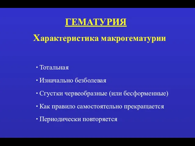 ГЕМАТУРИЯ Характеристика макрогематурии Тотальная Изначально безболевая Сгустки червеобразные (или бесформенные) Как правило самостоятельно прекращается Периодически повторяется