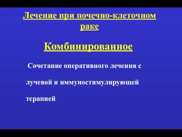 Лечение при почечно-клеточном раке Комбинированное Сочетание оперативного лечения с лучевой и иммуностимулирующей терапией