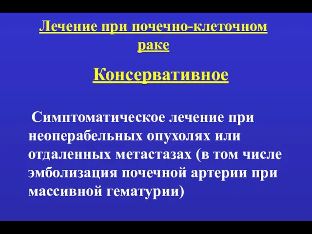 Лечение при почечно-клеточном раке Консервативное Симптоматическое лечение при неоперабельных опухолях или