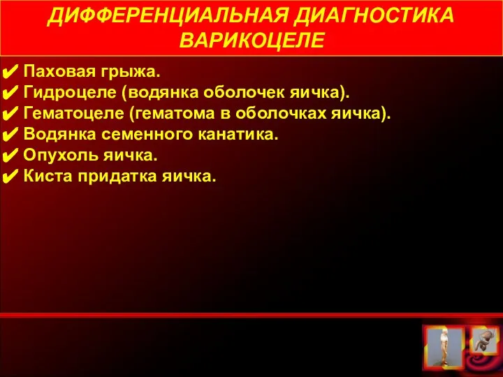 ДИФФЕРЕНЦИАЛЬНАЯ ДИАГНОСТИКА ВАРИКОЦЕЛЕ Паховая грыжа. Гидроцеле (водянка оболочек яичка). Гематоцеле (гематома