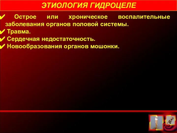 ЭТИОЛОГИЯ ГИДРОЦЕЛЕ Острое или хроническое воспалительные заболевания органов половой системы. Травма. Сердечная недостаточность. Новообразования органов мошонки.