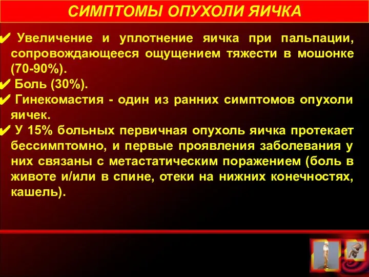 СИМПТОМЫ ОПУХОЛИ ЯИЧКА Увеличение и уплотнение яичка при пальпации, сопровождающееся ощущением