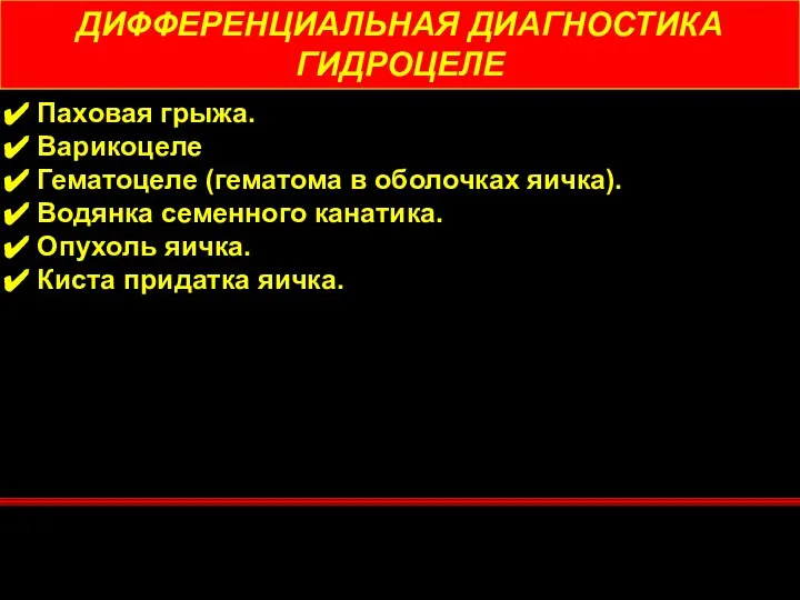 ДИФФЕРЕНЦИАЛЬНАЯ ДИАГНОСТИКА ГИДРОЦЕЛЕ Паховая грыжа. Варикоцеле Гематоцеле (гематома в оболочках яичка).