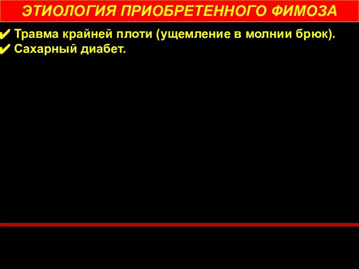 ЭТИОЛОГИЯ ПРИОБРЕТЕННОГО ФИМОЗА Травма крайней плоти (ущемление в молнии брюк). Сахарный диабет.