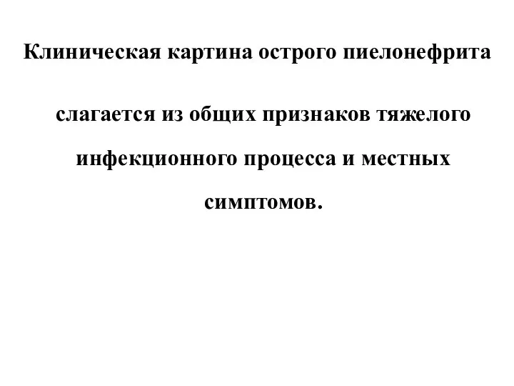 Клиническая картина острого пиелонефрита слагается из общих признаков тяжелого инфекционного процесса и местных симптомов.