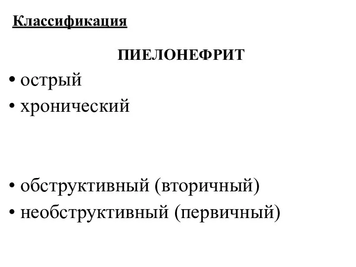 Классификация ПИЕЛОНЕФРИТ острый хронический обструктивный (вторичный) необструктивный (первичный)