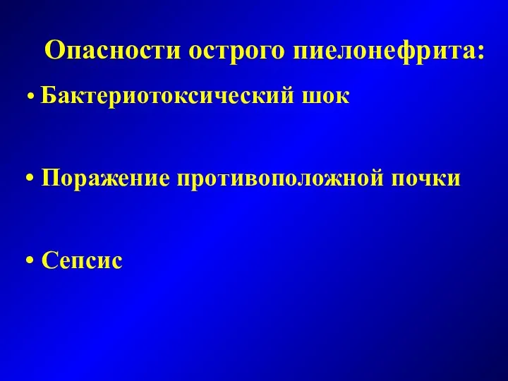 Опасности острого пиелонефрита: Бактериотоксический шок Поражение противоположной почки Сепсис