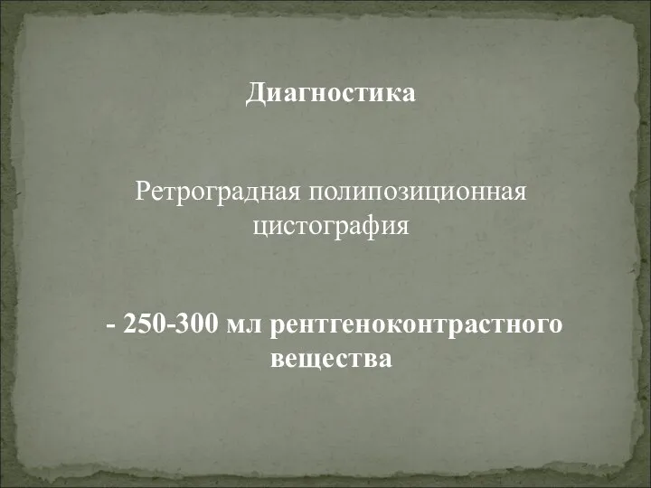 Диагностика Ретроградная полипозиционная цистография - 250-300 мл рентгеноконтрастного вещества