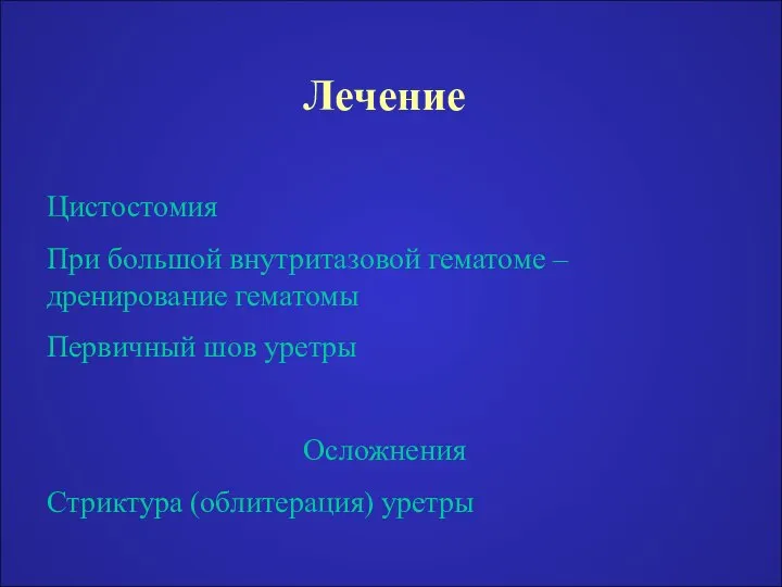 Лечение Цистостомия При большой внутритазовой гематоме – дренирование гематомы Первичный шов уретры Осложнения Стриктура (облитерация) уретры