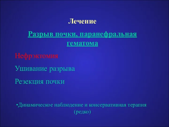 Лечение Разрыв почки, паранефральная гематома Нефрэктомия Ушивание разрыва Резекция почки Динамическое наблюдение и консервативная терапия (редко)