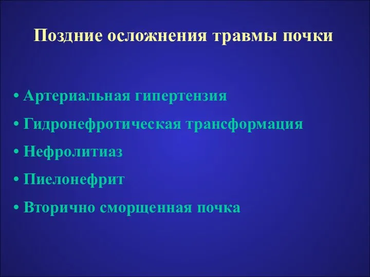 Поздние осложнения травмы почки Артериальная гипертензия Гидронефротическая трансформация Нефролитиаз Пиелонефрит Вторично сморщенная почка