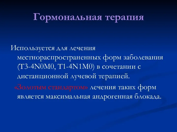 Гормональная терапия Используется для лечения местнораспространенных форм заболевания (T3-4N0M0, T1-4N1M0) в