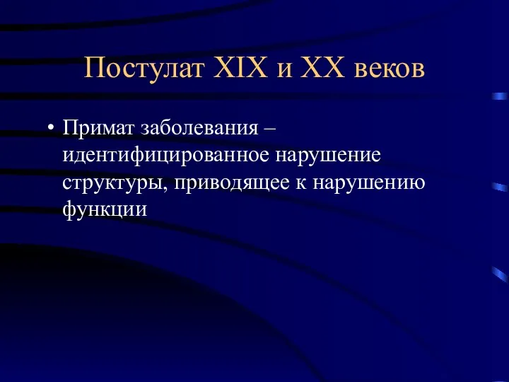 Постулат XIX и XX веков Примат заболевания – идентифицированное нарушение структуры, приводящее к нарушению функции